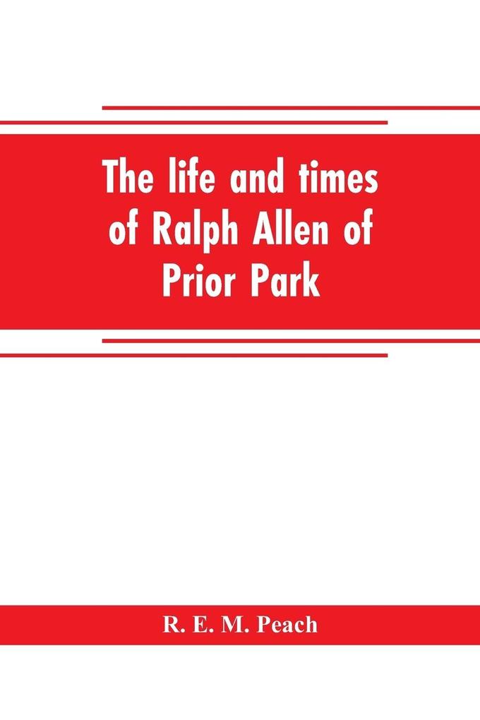 The life and times of Ralph Allen of Prior Park Bath introduced by a short account of Lyncombe and Widcombe with notices of his contemporaries including Bishop Warburton Bennet of Widcombe House Beau Nash etc