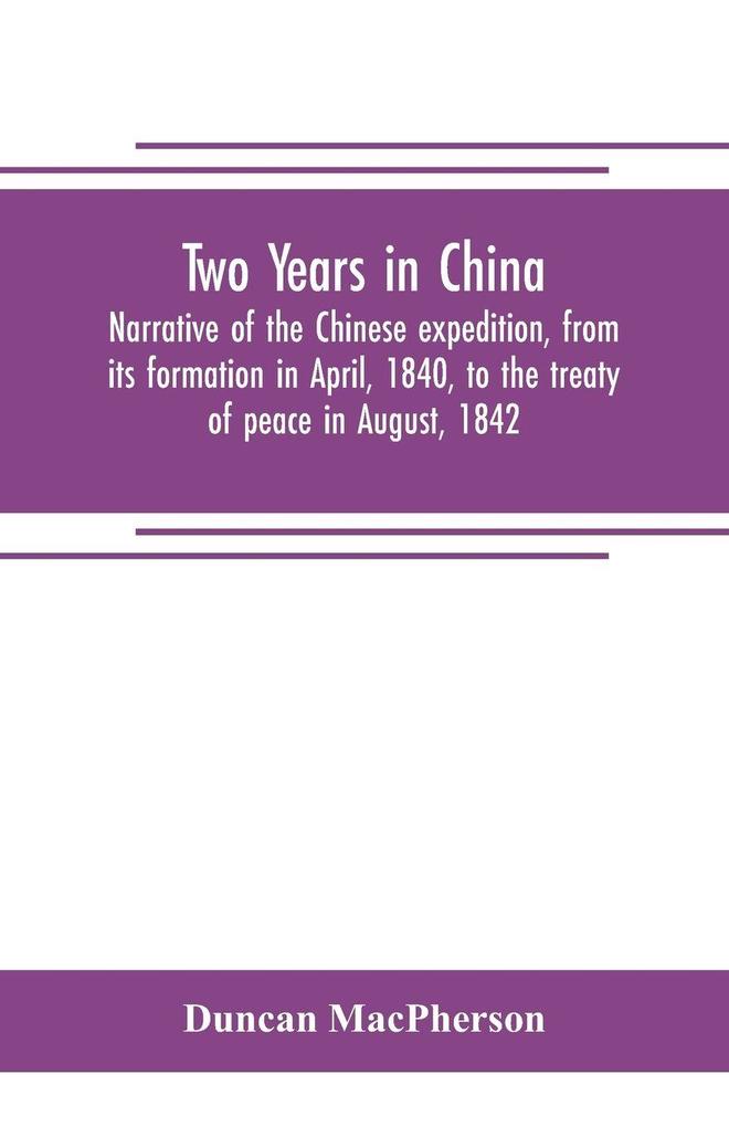 Two years in China. Narrative of the Chinese expedition from its formation in April 1840 to the treaty of peace in August 1842
