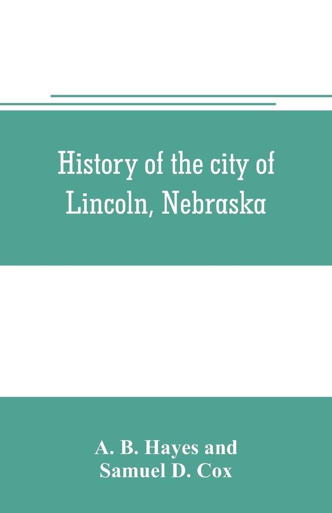 History of the city of Lincoln Nebraska; with brief historical sketches of the state and of Lancaster County