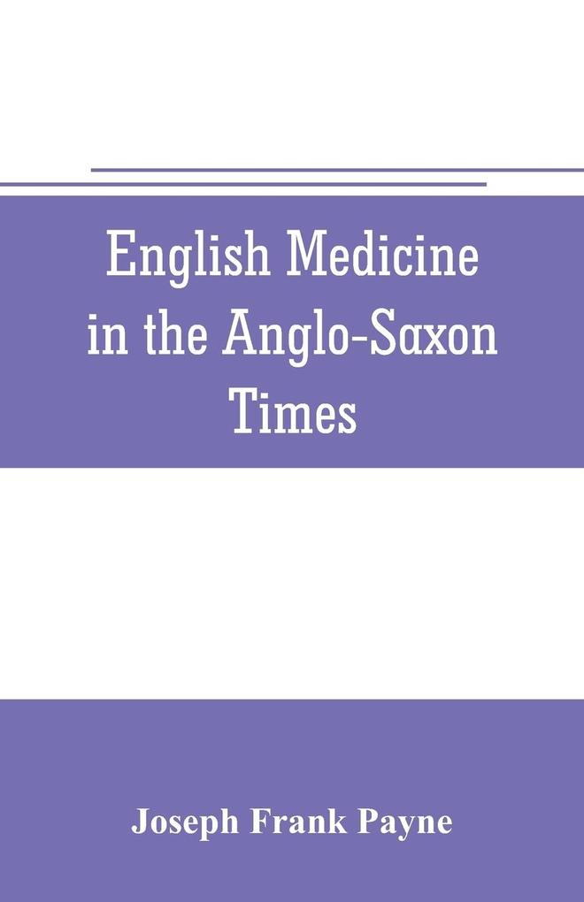 English medicine in the Anglo-Saxon times; two lectures delivered before the Royal college of physicians of London June 23 and 25 1903