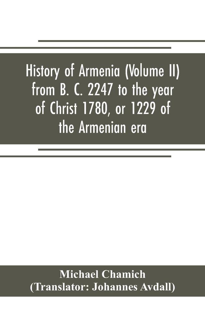 History of Armenia (Volume II) from B. C. 2247 to the year of Christ 1780 or 1229 of the Armenian era