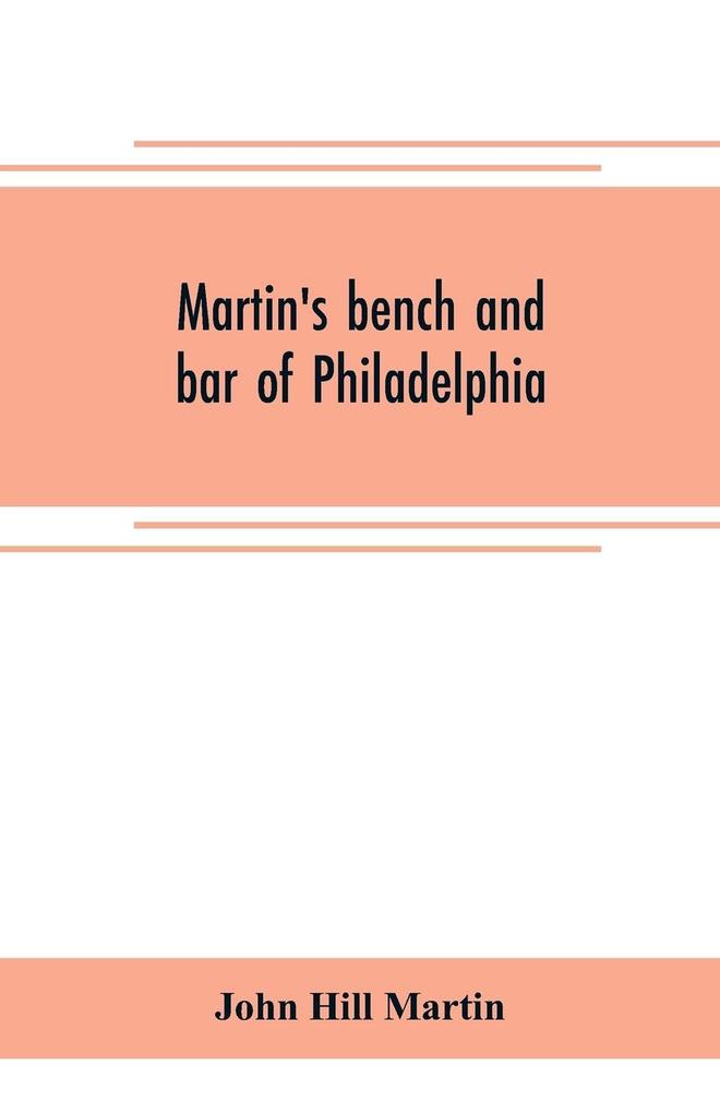 Martin‘s bench and bar of Philadelphia; together with other lists of persons appointed to administer the laws in the city and county of Philadelphia and the province and commonwealth of Pennsylvania