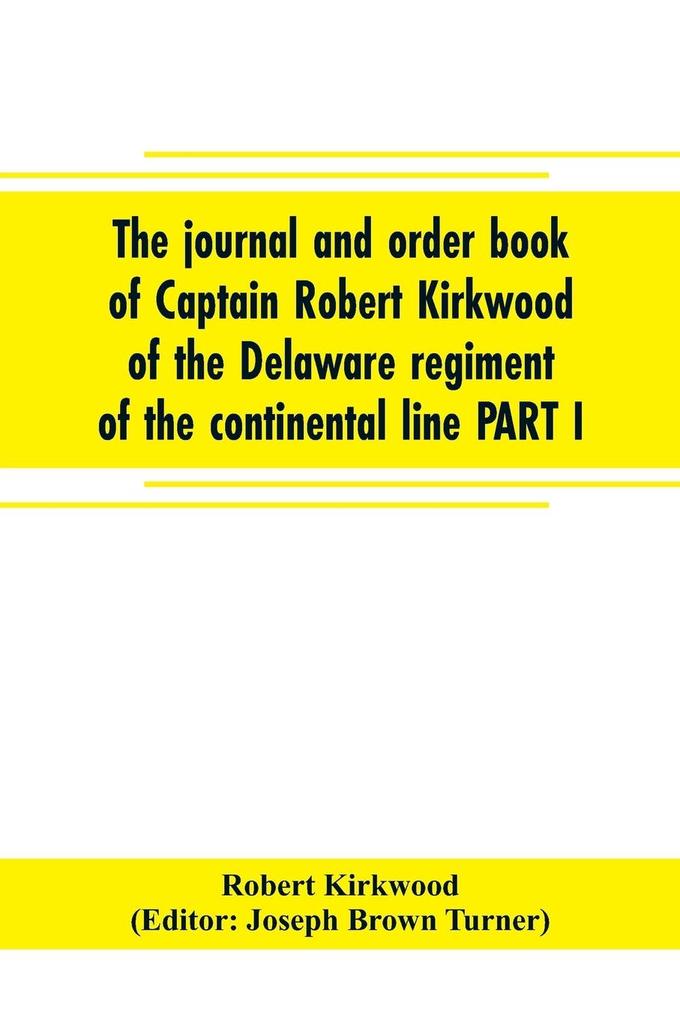 The journal and order book of Captain Robert Kirkwood of the Delaware regiment of the continental line PART I- A Journal of the Southern campaign 1780-1782  PART II- An Order Book of the Campaign in New Jersey 1777
