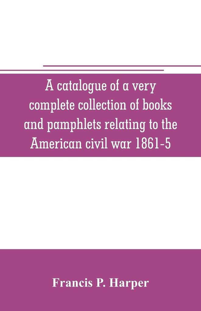 A catalogue of a very complete collection of books and pamphlets relating to the American civil war 1861-5 and slavery including many rare regimental histories prison narratives Confederate reports privately printed biographies poetry etc
