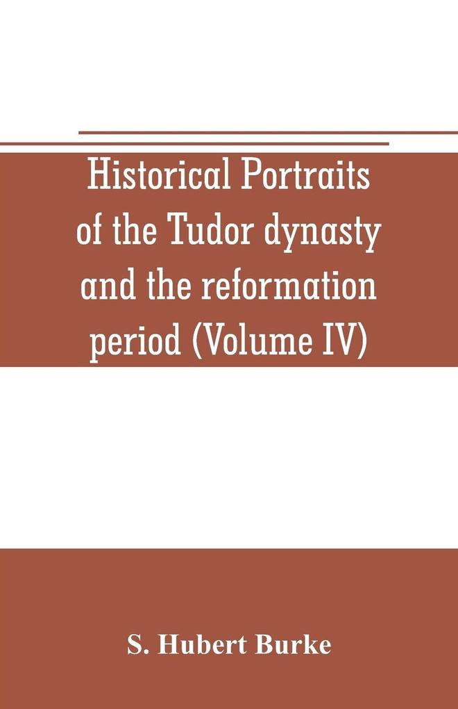 Historical portraits of the Tudor dynasty and the reformation period (Volume IV)