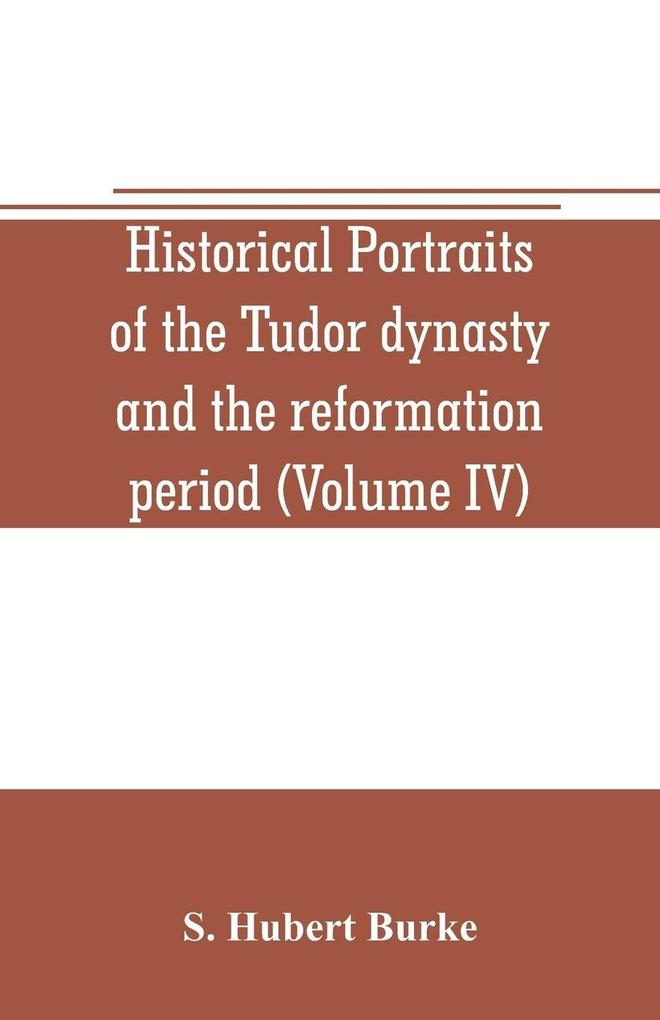 Historical portraits of the Tudor dynasty and the reformation period (Volume IV)