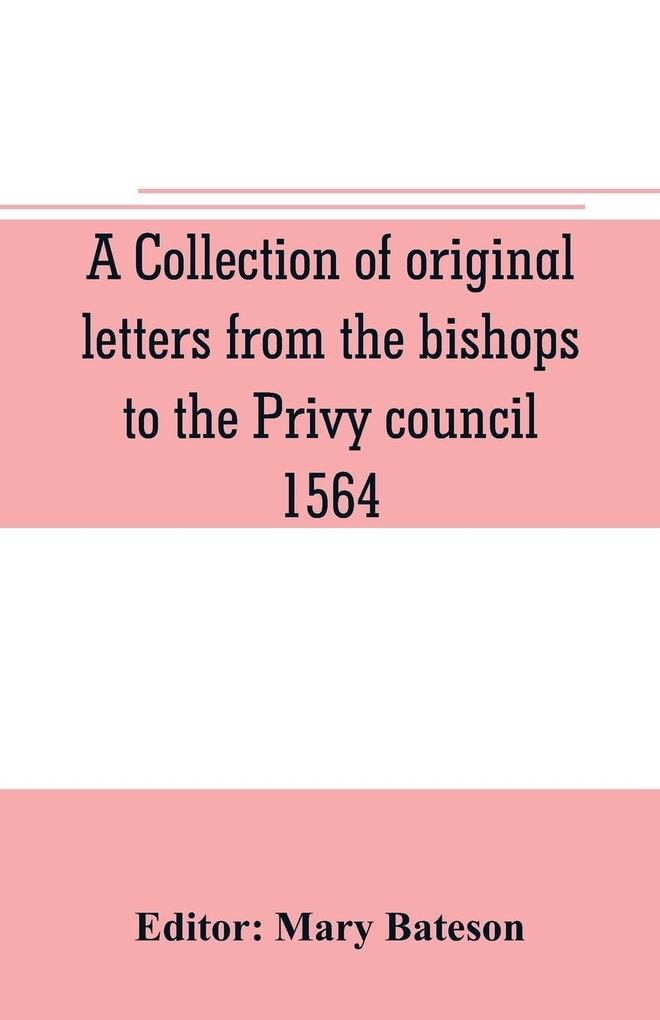 A collection of original letters from the bishops to the Privy council 1564 with returns of the justices of the peace and others within their respective dioceses classified according to their religious convictions