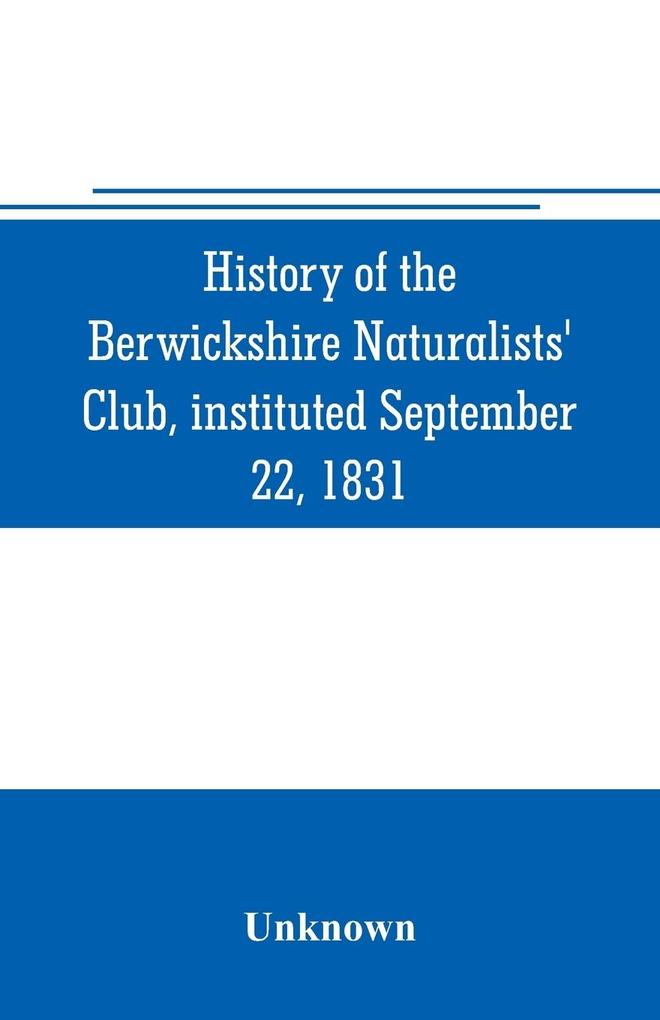 History of the Berwickshire Naturalists‘ Club instituted September 22 1831