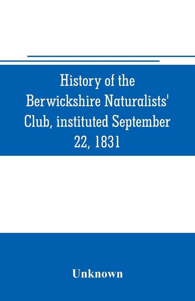 History of the Berwickshire Naturalists' Club instituted September 22 1831