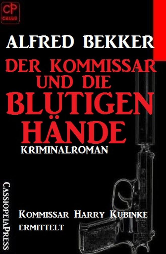 Der Kommissar und die blutigen Hände: Kommissar Harry Kubinke ermittelt: Kriminalroman