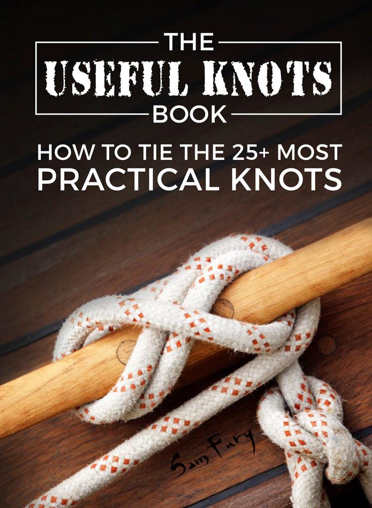 The Useful Knots Book: How to Tie the 25+ Most Practical Rope Knots (Escape Evasion and Survival)