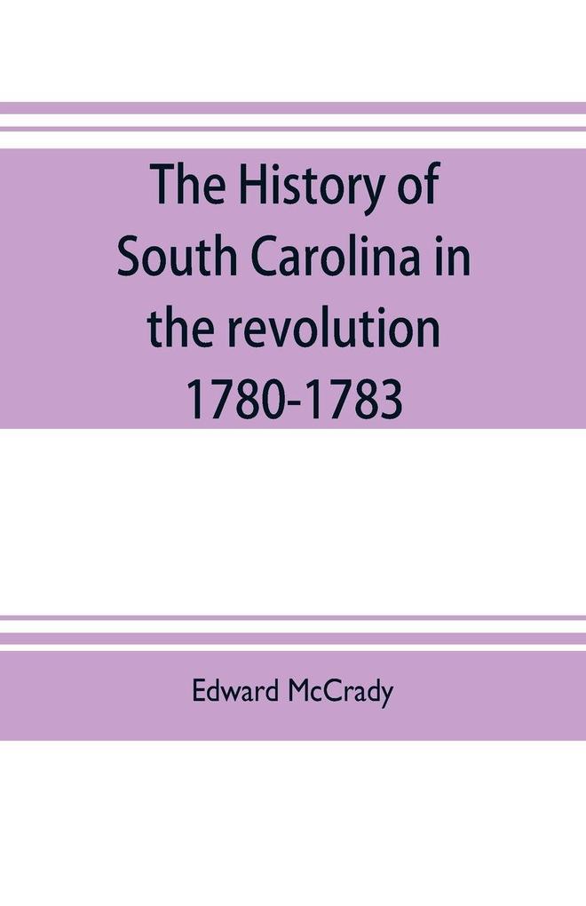 The history of South Carolina in the revolution 1780-1783