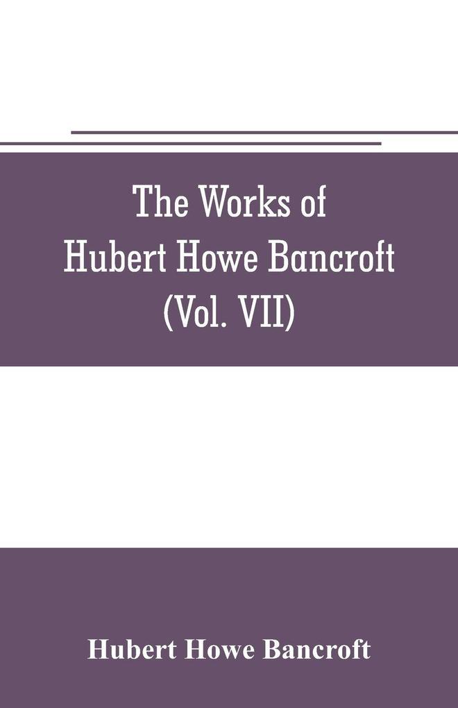 The works of Hubert Howe Bancroft (Volume VII) History of the Central America (Vo. II.) 1530.-1800