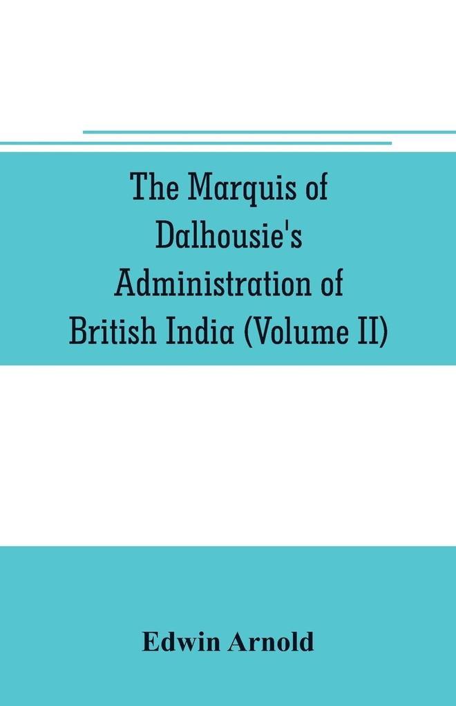 The Marquis of Dalhousie's administration of British India (Volume II) Containing the Annexation of Pegu Nagpore and Oudh and a General Review of Lord Dalhousie's Rule in India