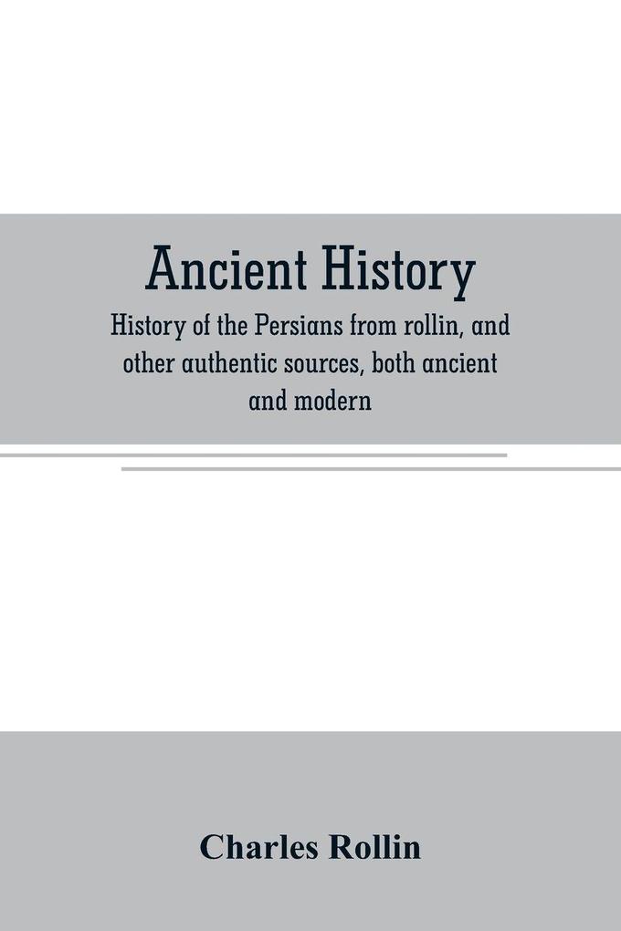 Ancient history. History of the Persians from rollin and other authentic sources both ancient and modern