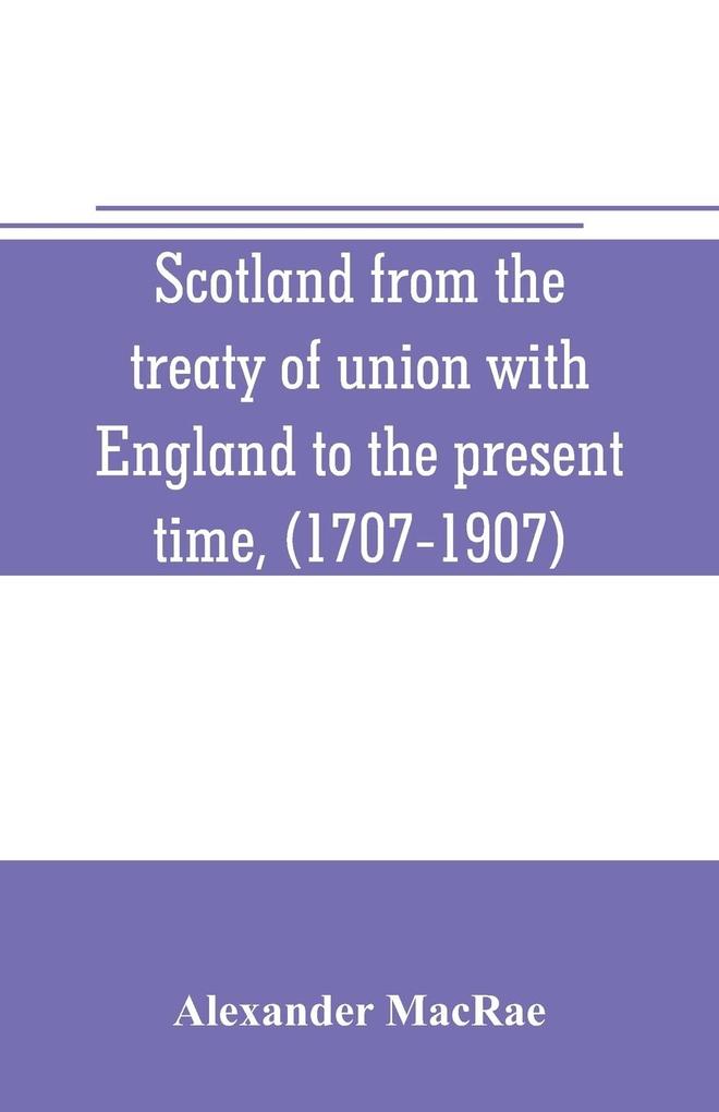 Scotland from the treaty of union with England to the present time (1707-1907)