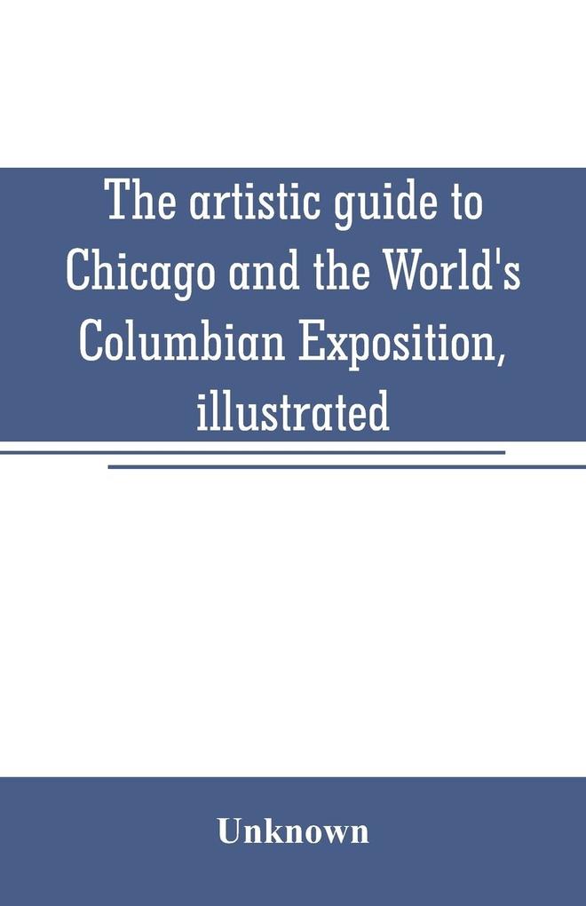 The artistic guide to Chicago and the World‘s Columbian Exposition illustrated
