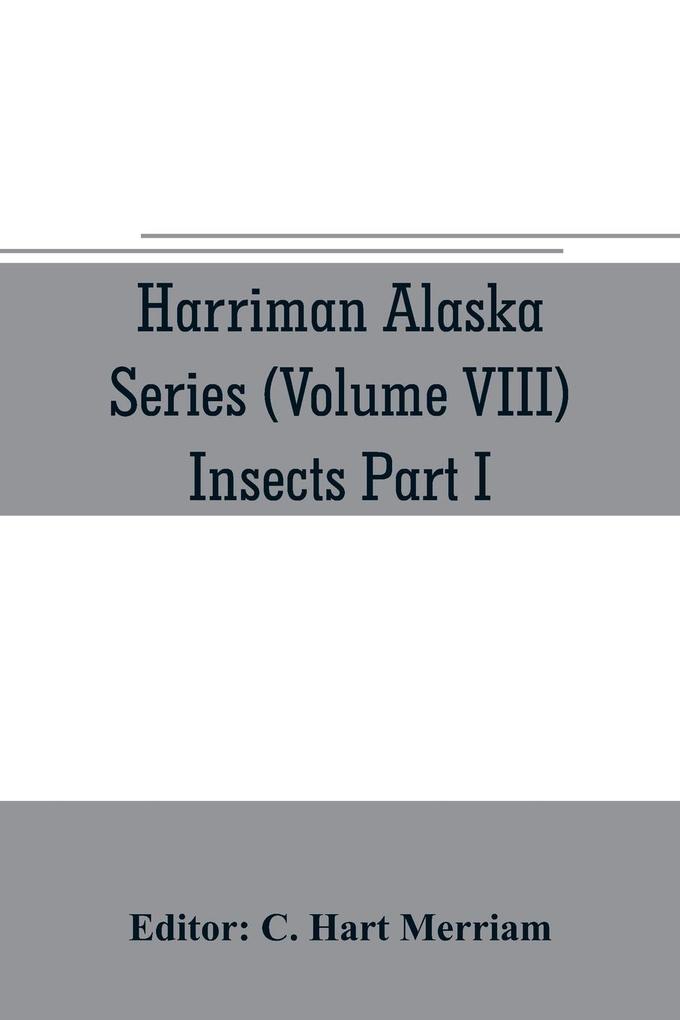 Harriman Alaska series (Volume VIII) Insects Part I by William H. Ashmead Nathan Banks A. N. Caudell O. F. Cook Rolla P. Currie Harrison G. Dyar Justus Watson Folsom O. Heidemann Trevor Kincaid Theo. Pergande and E. A. Schwarz