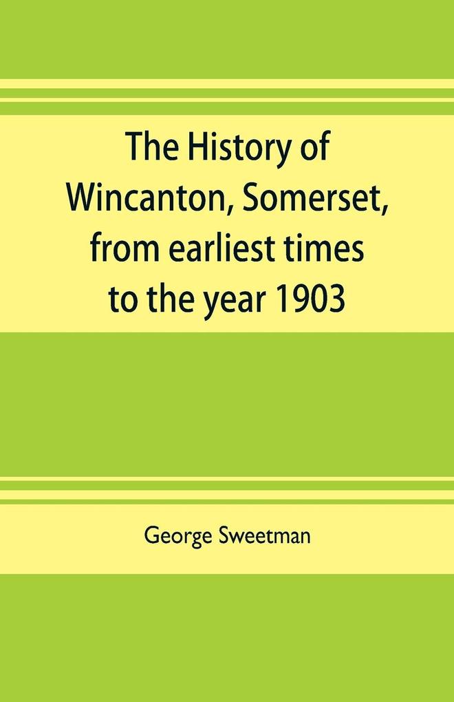 The history of Wincanton Somerset from earliest times to the year 1903