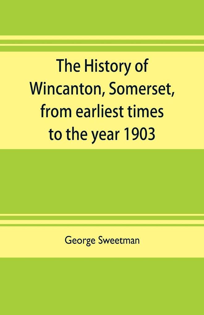 The history of Wincanton Somerset from earliest times to the year 1903