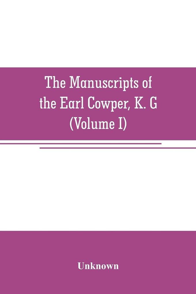The manuscripts of the Earl Cowper K. G. preserved at Melbourne hall Derbyshire (Volume I)