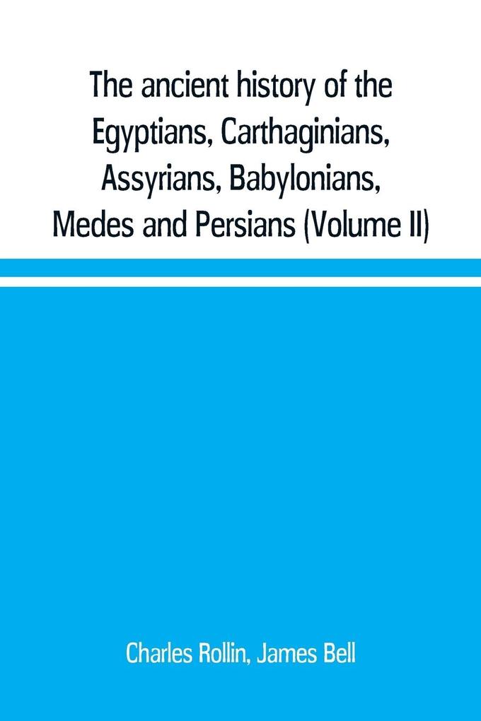 The ancient history of the Egyptians Carthaginians Assyrians Babylonians Medes and Persians Grecians and Macedonians. Including a history of the arts and sciences of the ancients (Volume II)