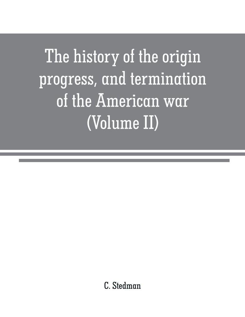 The history of the origin progress and termination of the American war (Volume II)