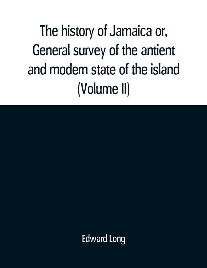 The history of Jamaica or General survey of the antient and modern state of the island