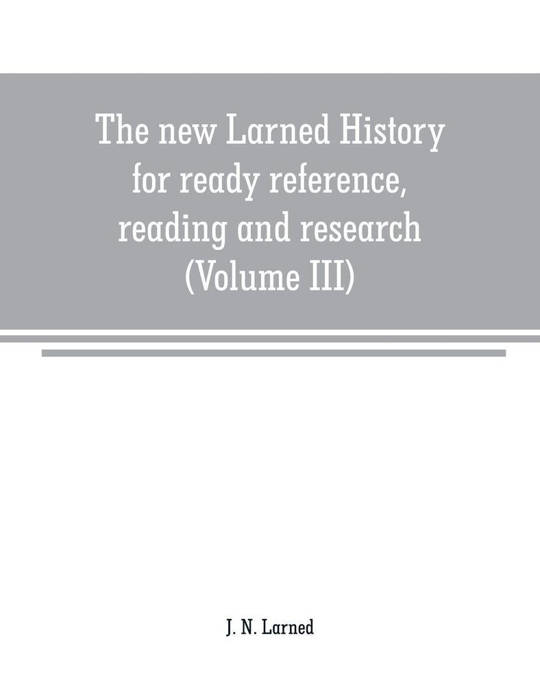 The new Larned History for ready reference reading and research; the actual words of the world's best historians biographers and specialists