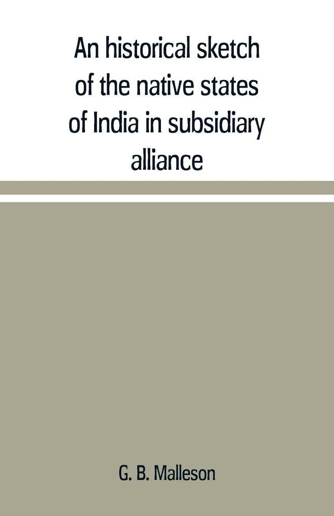 An historical sketch of the native states of India in subsidiary alliance with the British government with a notice of the mediatized and minor states