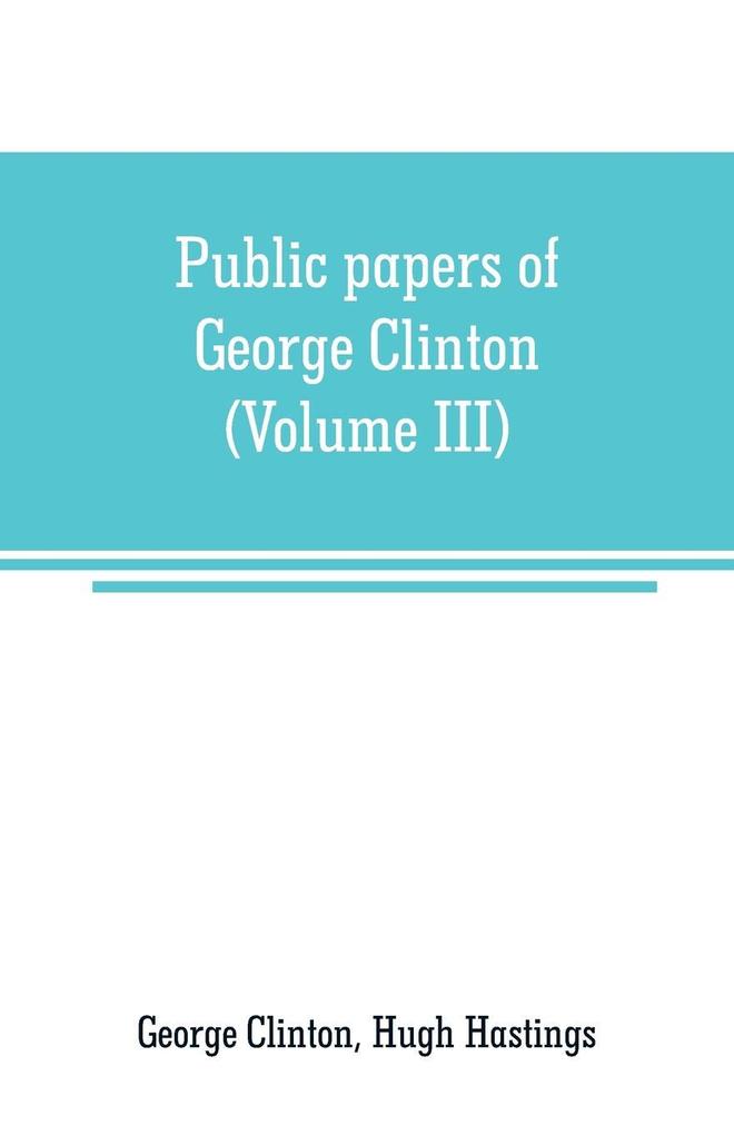 Public papers of George Clinton first Governor of New York 1777-1795 1801-1804 (Volume III)