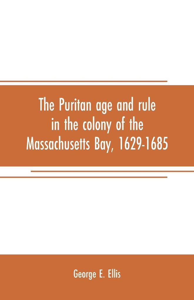The Puritan age and rule in the colony of the Massachusetts Bay 1629-1685