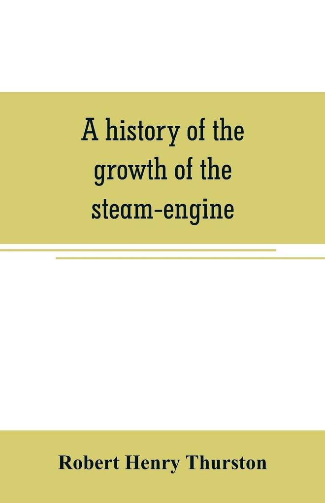 A history of the growth of the steam-engine