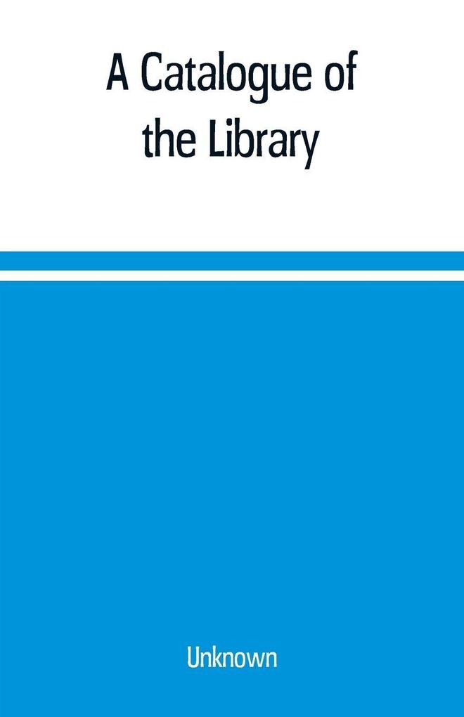 A Catalogue of the Library Belonging to the society of Antiquaries Newcastle-upon-tyne of inclusive of the manuscripts drawings prints and maps