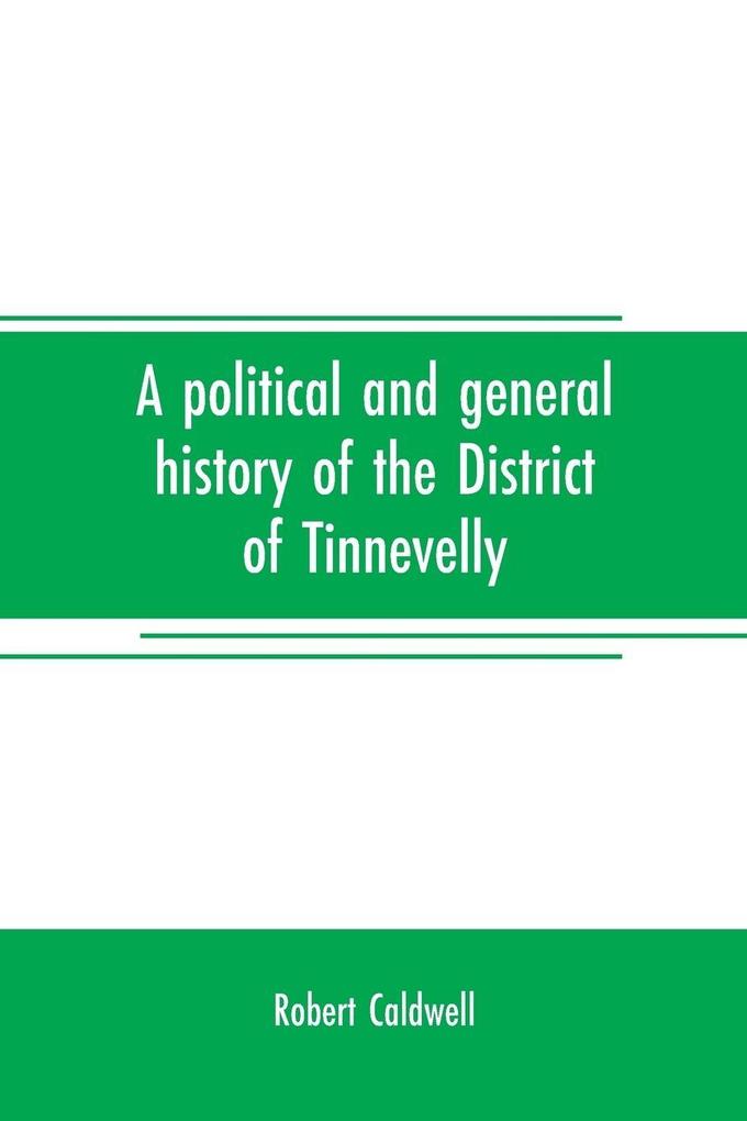 A political and general history of the District of Tinnevelly in the Presidency of Madras from the earliest period to its cession to the English Government in A. D. 1801