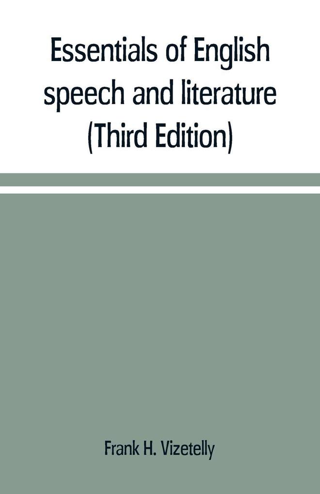 Essentials of English speech and literature; an outline of the origin and growth of the language with chapters on the influence of the Bible the value of the dictionary and the use of the grammar in the study of the English tongue (Third Edition)