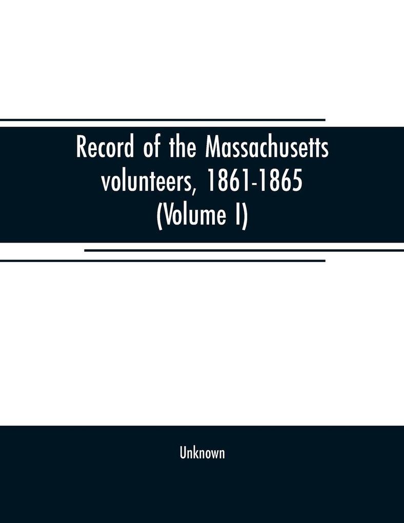 Record of the Massachusetts volunteers 1861-1865 (Volume I)