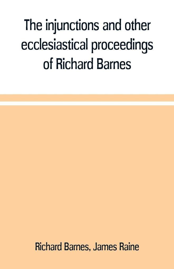 The injunctions and other ecclesiastical proceedings of Richard Barnes bishop of Durham from 1575 to 1587