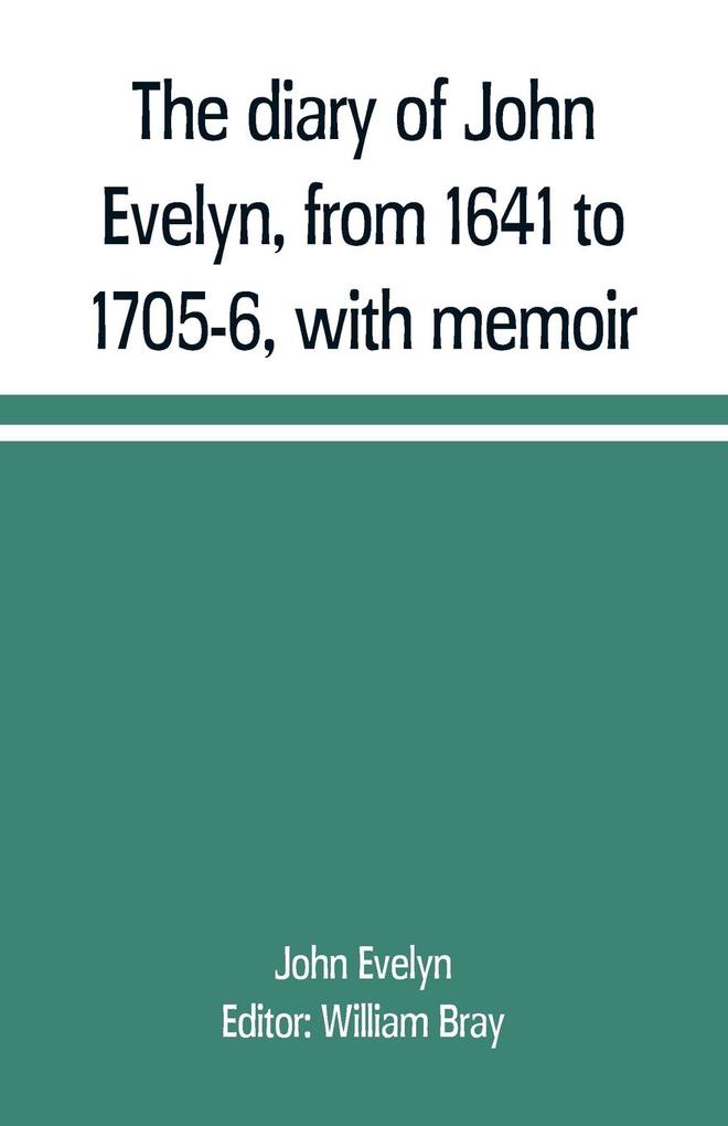 The diary of John Evelyn from 1641 to 1705-6 with memoir