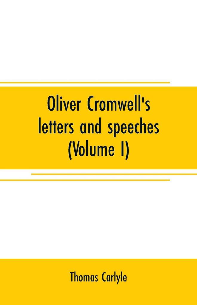 Oliver Cromwell‘s letters and speeches (Volume I)
