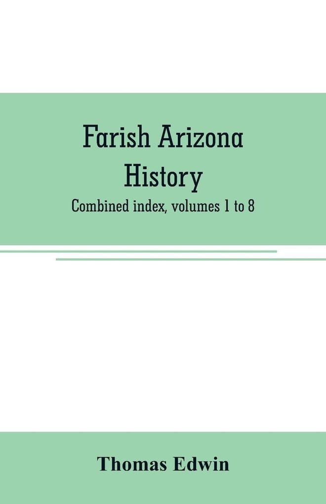 Farish Arizona history; combined index volumes 1 to 8