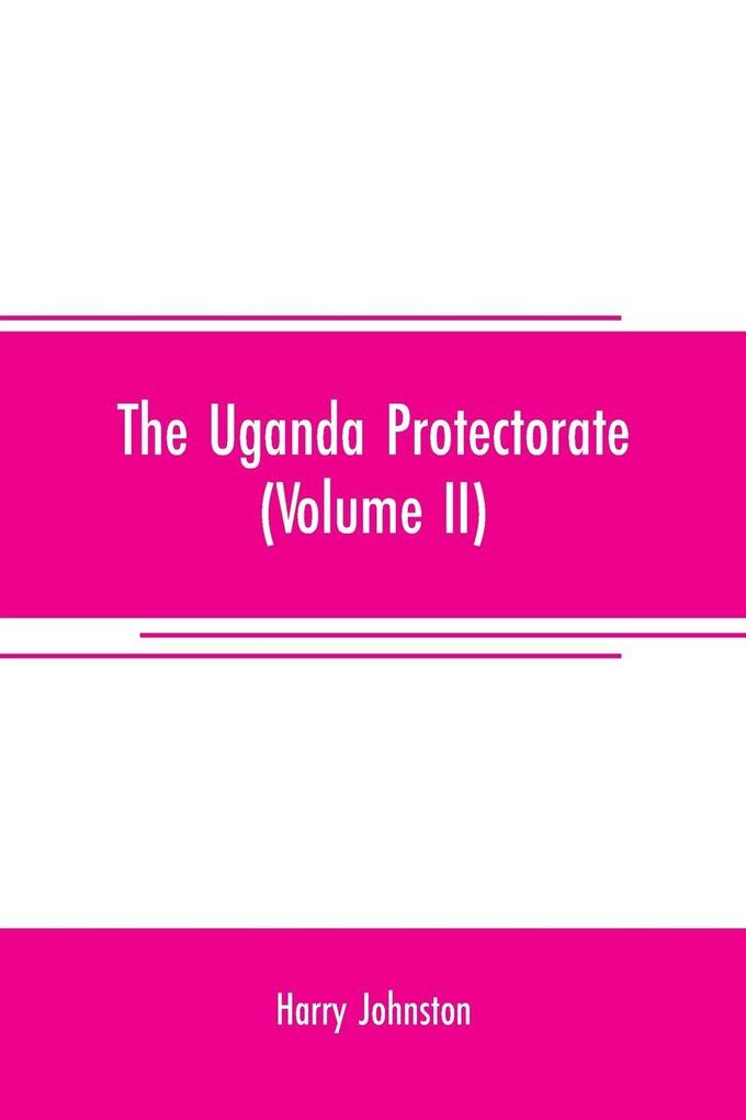 The Uganda protectorate (Volume II) ; an attempt to give some description of the physical geography botany zoology anthropology languages and history of the territories under British protection in East Central Africa between the Congo Free State and