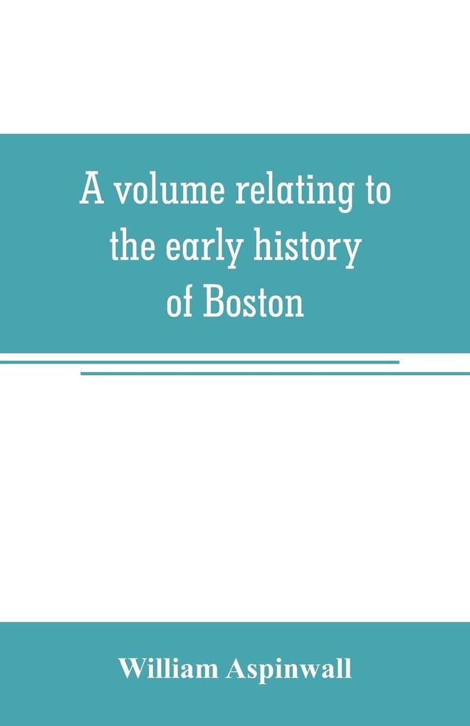 A volume relating to the early history of Boston containing the Aspinwall notarial records from 1644 to 1651