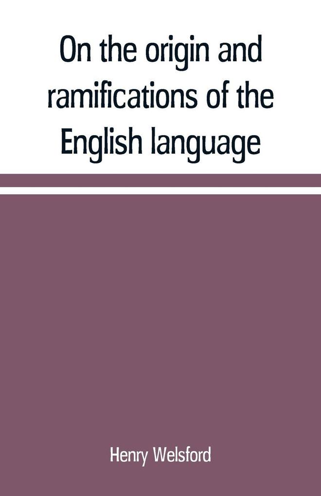 On the origin and ramifications of the English language. Preceded by an inquiry into the primitive seats early migrations and final settlements of the principal European nations
