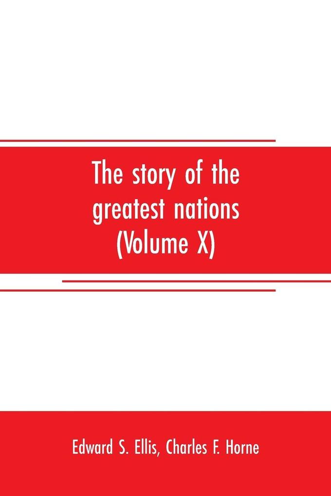 The story of the greatest nations (Volume X); a comprehensive history extending from the earliest times to the present founded on the most modern authorities and including chronological summaries and pronouncing vocabularies for each nation; and the wo