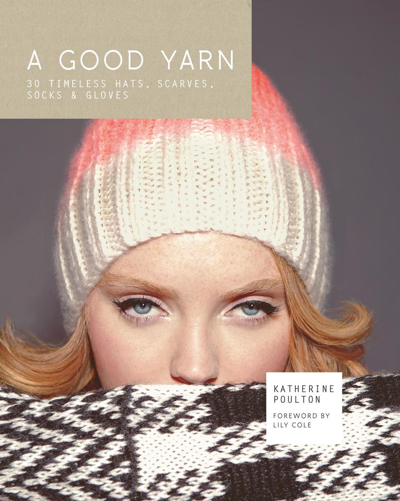 A Good Yarn: 30 Timeless Hats Scarves Socks and Gloves