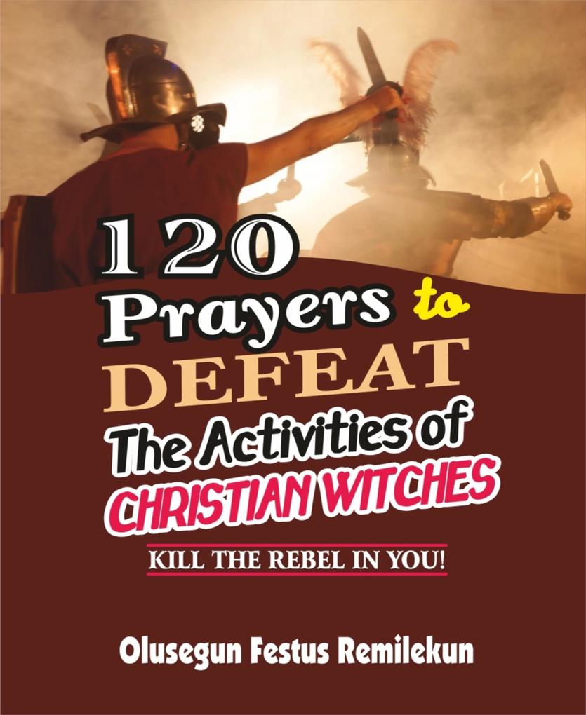 120 PRAYERS TO DEFEAT THE ACTIVITIES OF CHRISTIAN WITCHES
