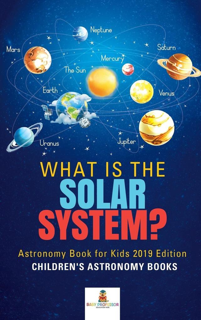What is The Solar System? Astronomy Book for Kids 2019 Edition Children‘s Astronomy Books