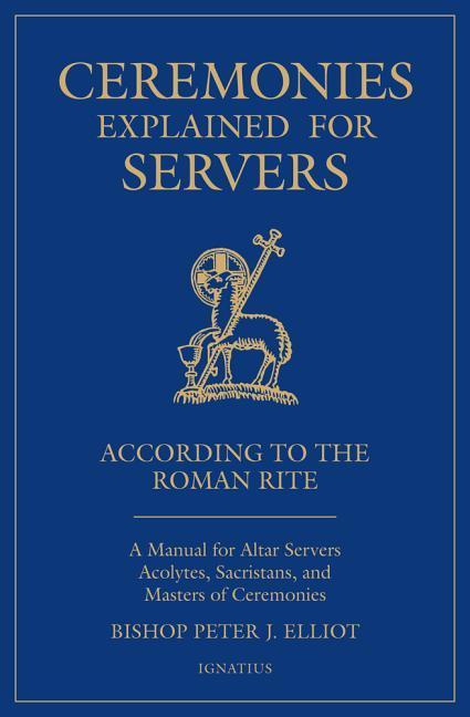 Ceremonies Explained for Servers: A Manual for Altar Servers Acolytes Sacristans and Masters of Ceremonies