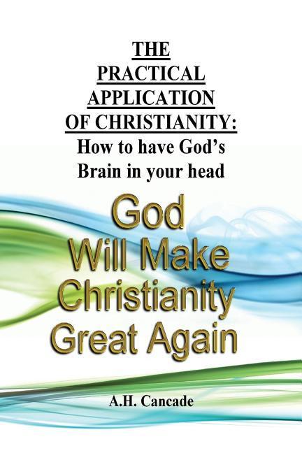 The Practical Application of Christianity: How to have God‘s Brain in your head